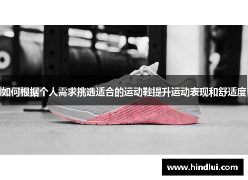 如何根据个人需求挑选适合的运动鞋提升运动表现和舒适度
