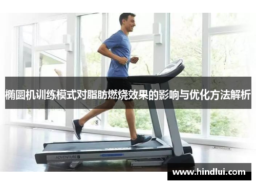 椭圆机训练模式对脂肪燃烧效果的影响与优化方法解析