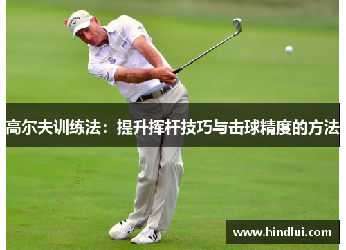 高尔夫训练法：提升挥杆技巧与击球精度的方法